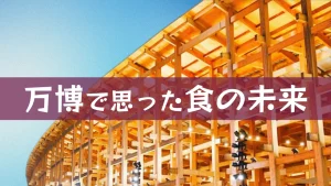 大阪・関西万博に行って『食の未来』について思った事