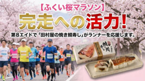 【ふくい桜マラソン】完走への活力！第8エイドで「田村屋の焼き鯖寿し」がランナーを応援します。